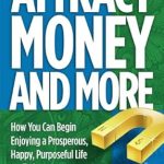 Discover the Life-Changing Secrets in ‘Attract Money and More: How You Can Begin Enjoying a Prosperous, Happy, Purposeful Life…Today’ – A Must-Read Review!