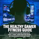 Unlock Your Health Potential: A Comprehensive Review of The Healthy Gamer Fitness Guide: The Step-by-Step Blueprint to Leveling Up Health + Fitness, Losing Weight And Avoiding The 5 Health Dangers Facing Every Gamer! (6-Pack Gaming Presents Book 1)