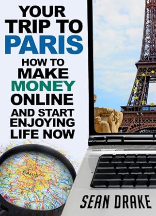 Unlock Your Financial Freedom: A Comprehensive Review of ‘Your Trip To Paris: How To Make Money Online And Start Enjoying Life Now [Short Guide]’