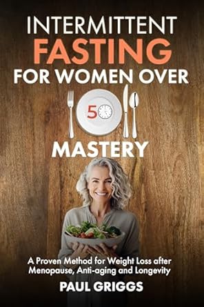 Discover the Secrets to Weight Loss and Longevity: A Comprehensive Review of ‘Intermittent Fasting for Women over 50 Mastery: A Proven Method for Weight Loss after Menopause, Anti-aging and Longevity (The Whole Foods Diet for Longevity Series Book 3)’