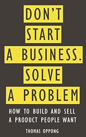 Discover the Secrets to Success in Entrepreneurship: A Review of ‘Don’t Start A Business, Solve A Problem: How to Build and Sell a Product People Want from Amazon’