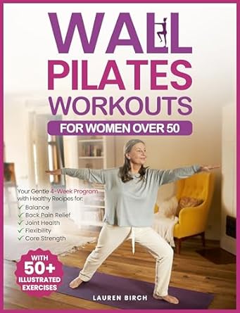Discover the Benefits of Wall Pilates: A Comprehensive Review of ‘Wall Pilates Workouts for Women Over 50: Your Gentle 4-Week Program of Home Workouts for Balance, Back Pain Relief, Joint Health, Flexibility, and Core Strength with 50+ Illustrated Exercises’