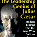 Unlocking Timeless Strategies: A Review of The Leadership Genius of Julius Caesar: Modern Lessons from the Man Who Built an Empire Unlocking Timeless Strategies: A Review of The Leadership Genius of Julius Caesar: Modern Lessons from the Man Who Built an Empire