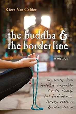 Transformative Journey: The Buddha and the Borderline: My Recovery from Borderline Personality Disorder through Dialectical Behavior Therapy, Buddhism, and Online Dating