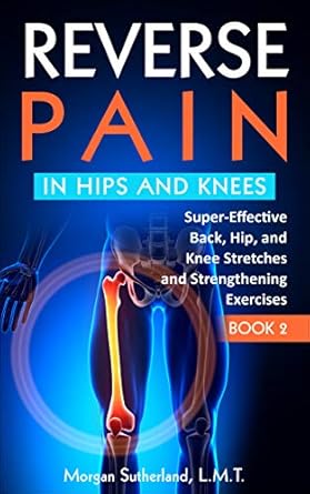 Discover the Ultimate Relief: Reverse Pain in Hips and Knees – Super-Effective Back, Hip, and Knee Stretches and Strengthening Exercises (Reverse Your Pain Book 2) Review