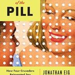 An Eye-Opening Journey into Reproductive Freedom: The Birth of the Pill: How Four Crusaders Reinvented Sex and Launched a Revolution – Reprint Edition