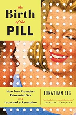 An Eye-Opening Journey into Reproductive Freedom: The Birth of the Pill: How Four Crusaders Reinvented Sex and Launched a Revolution – Reprint Edition