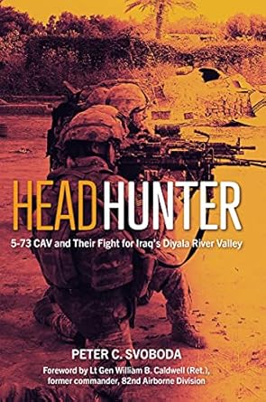 An Unforgettable Journey Through Valor: Headhunter: 5-73 CAV and Their Fight for Iraq’s Diyala River Valley