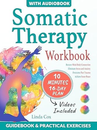 Transform Your Well-Being: A Comprehensive Review of the Somatic Therapy Workbook: Eliminate Stress and Anxiety, Overcome Past Trauma, and Master Mind-Body Connection to Achieve Your Inner Harmony with Daily Practical Exercises