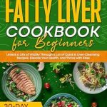 Discover the Secrets to a Healthier You: A Comprehensive Review of ‘Fatty Liver Cookbook for Beginners: Unlock a Life of Vitality Through a Lot of Quick & Liver-Cleansing Recipes. Elevate Your Health, and Thrive with Ease + 30-Day Meal Plan’