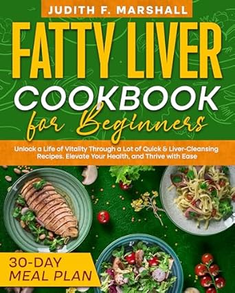 Discover the Secrets to a Healthier You: A Comprehensive Review of ‘Fatty Liver Cookbook for Beginners: Unlock a Life of Vitality Through a Lot of Quick & Liver-Cleansing Recipes. Elevate Your Health, and Thrive with Ease + 30-Day Meal Plan’