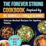 Unlock Ageless Vitality: A Review of The Forever Strong Cookbook Inspired by Dr. Gabrielle Lyon’s Teachings – Science-Backed Recipes for Optimal Health