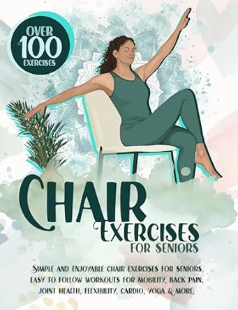 Unlock Your Mobility: A Comprehensive Review of Chair Exercises for Seniors: Over 100 Proven, Simple & Enjoyable Chair Exercises for Seniors. Easy to Follow Workouts for Mobility, Back Pain, Core Strength, … Cardio & More!! (Workouts for Seniors)