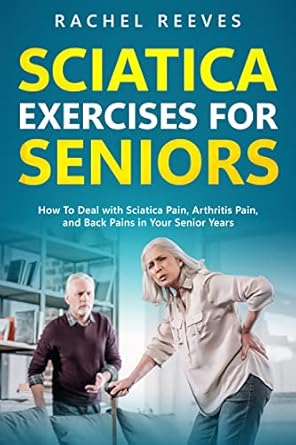 Discover Effective Relief: A Comprehensive Review of ‘Sciatica Exercises for Seniors: How To Deal with Sciatica Pain, Arthritis Pain, and Back Pains in Your Senior Years’