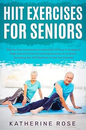 Discover the Benefits of HIIT for Seniors: A Comprehensive Review of ‘HIIT Exercises For Seniors: Step By Step Comprehensive Blueprint On How To Engage In High-Intensity Interval Training Exercises As A Senior (Including 30+ HIIT Routines To Get You Started)’