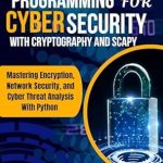 Unlock the Secrets of Cyber Security: A Comprehensive Review of PYTHON PROGRAMMING FOR CYBER SECURITY WITH CRYPTOGRAPHY AND SCAPY: Mastering Encryption, Network Security, and Cyber Threat Analysis with Python (MASTERY TECH COMPENDIUM) Unlock the Secrets of Cyber Security: A Comprehensive Review of PYTHON PROGRAMMING FOR CYBER SECURITY WITH CRYPTOGRAPHY AND SCAPY: Mastering Encryption, Network Security, and Cyber Threat Analysis with Python (MASTERY TECH COMPENDIUM)