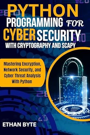 Unlock the Secrets of Cyber Security: A Comprehensive Review of PYTHON PROGRAMMING FOR CYBER SECURITY WITH CRYPTOGRAPHY AND SCAPY: Mastering Encryption, Network Security, and Cyber Threat Analysis with Python (MASTERY TECH COMPENDIUM)