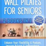 Transform Your Wellness Journey: A Comprehensive Review of ‘Chair Yoga & Wall Pilates For Seniors: Enhance Your Flexibility & Posture, Improve Balance & Independence, Alleviate Pain and … a Day (Fitness & Self Care for Seniors)’”