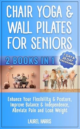 Transform Your Wellness Journey: A Comprehensive Review of ‘Chair Yoga & Wall Pilates For Seniors: Enhance Your Flexibility & Posture, Improve Balance & Independence, Alleviate Pain and … a Day (Fitness & Self Care for Seniors)’”