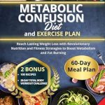Transform Your Weight Loss Journey: A Comprehensive Review of the Metabolic Confusion Diet: Reach Lasting Weight Loss with Revolutionary Nutrition and Fitness Strategies to Boost Metabolism and Fat Burning | + 60-Day Meal Plan