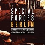 An Unforgettable Journey into Espionage: Special Forces Berlin: Clandestine Cold War Operations of the US Army’s Elite, 1956-1990