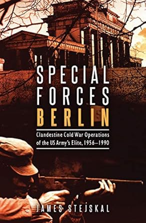An Unforgettable Journey into Espionage: Special Forces Berlin: Clandestine Cold War Operations of the US Army’s Elite, 1956-1990