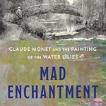 Discover the Beauty of Impressionism: A Captivating Review of Mad Enchantment: Claude Monet and the Painting of the Water Lilies
