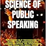Unlock Your Communication Potential: A Comprehensive Review of THE ART AND SCIENCE OF PUBLIC SPEAKING: ADVANCED NLP TECHNIQUES TO BOOST YOUR CONFIDENCE IN COMMUNICATION, RELATIONSHIPS AND CONFLICT RESOLUTION