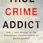 An Intriguing Exploration of Obsession: A Review of True Crime Addict: How I Lost Myself in the Mysterious Disappearance of Maura Murray