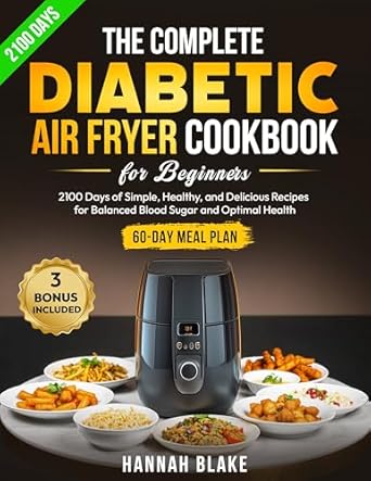 Unlock Delicious Health: A Comprehensive Review of The Complete Diabetic Air Fryer Cookbook for Beginners: 2100 Days of Simple, Healthy, and Delicious Recipes for Balanced Blood Sugar and Optimal Health | 60-Day Meal Plan Included