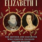 Uncover the Intriguing Legacy of Power: A Review of Anne Boleyn & Elizabeth I: The Mother and Daughter Who Forever Changed British History