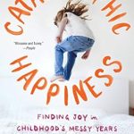 Discover Life-Changing Insights in This Must-Read Review of Catastrophic Happiness: Finding Joy in Childhood’s Messy Years