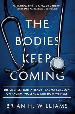 An Unflinching Look at Healing: The Bodies Keep Coming – Dispatches from a Black Trauma Surgeon on Racism, Violence, and How We Heal