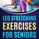 Unlock Flexibility and Comfort: A Comprehensive Review of ‘Leg Stretching Exercises for Seniors: Step-by-Step Guide on the Best Leg Stretching Exercises Meant for Seniors and Everyone’