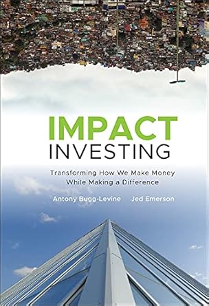Discover the Power of Purpose: A Comprehensive Review of ‘Impact Investing: Transforming How We Make Money While Making a Difference’