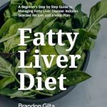 Discover Effective Strategies: Fatty Liver Diet – A Beginner’s Step by Step Guide to Managing Fatty Liver Disease: Includes Selected Recipes and a Meal Plan