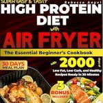 Unlock Your Health Goals: A Comprehensive Review of ‘Super Easy & Tasty High Protein Diet with Air Fryer: The Essential Beginner’s Cookbook with 2000 Days of Low Fat, Low Carb, and Healthy Recipes Ready in 30 Minutes, with Meal Prep and Nutrition Tips’
