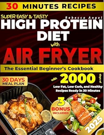 Unlock Your Health Goals: A Comprehensive Review of ‘Super Easy & Tasty High Protein Diet with Air Fryer: The Essential Beginner’s Cookbook with 2000 Days of Low Fat, Low Carb, and Healthy Recipes Ready in 30 Minutes, with Meal Prep and Nutrition Tips’