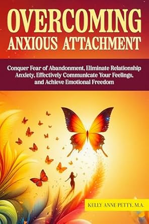 Transform Your Relationships: A Comprehensive Review of ‘Overcoming Anxious Attachment: Conquer Fear of Abandonment, Eliminate Relationship Anxiety, Effectively Communicate Your Feelings, and Achieve Emotional Freedom’