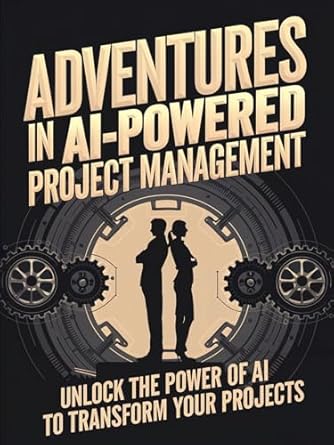 Must-Read Insights: Adventures in AI-Powered Project Management: Unlock the Power of AI to Transform Your Projects (Adventures in AI-Powered Management)