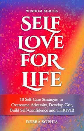 Transform Your Life with This Inspiring Guide: SELF LOVE FOR LIFE: 10 Self-Care Strategies to Overcome Adversity, Develop Grit, Build Self-Confidence and THRIVE!