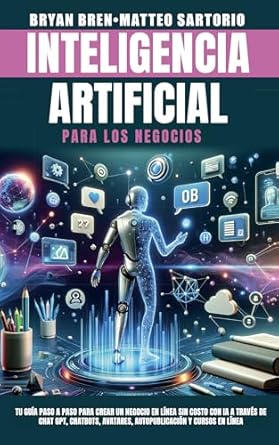 Transform Your Business with Cutting-Edge Techniques: Intelligencia Artificial Para Los Negocios: Tu Guía Paso a Paso para Crear un Negocio en Línea sin Costo con IA a través de Chat GPT, Chatbots, Avatares, … y Cursos en Línea (Spanish Edition)