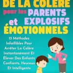 Découvrez Comment Transformer Votre Colère en Force Positive : Gestion De La Colère Pour Les Parents Explosifs Et Émotionnels: 13 Méthodes Infaillibles Pour Arrêter La Colère Instantanément Et Élever Des Enfants Confiants, … Heureux Et Intelligents. (French Edition)