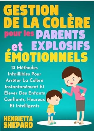 Découvrez Comment Transformer Votre Colère en Force Positive : Gestion De La Colère Pour Les Parents Explosifs Et Émotionnels: 13 Méthodes Infaillibles Pour Arrêter La Colère Instantanément Et Élever Des Enfants Confiants, … Heureux Et Intelligents. (French Edition)