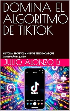 Descubre los Secretos Revelados en Nuestra Reseña: DOMINA EL ALGORITMO DE TIKTOK: HISTORIA, SECRETOS Y NUEVAS TENDENCIAS QUE CAMBIARÁN EL JUEGO (Spanish Edition)