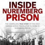 An Unforgettable Journey Through History: INSIDE NUREMBERG PRISON – The Compelling Story of the Only German-Jewish Translator to Work in Nuremberg Prison (Helen Fry’s World War Two True Stories)