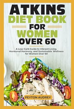 Discover the Secrets to Vibrant Living: A Comprehensive Review of the ATKINS DIET BOOK FOR WOMEN OVER 60 – A Low-Carb Guide to Hormonal Harmony and Sustainable Wellness