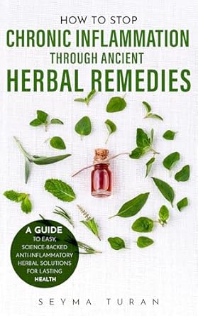 Discover the Secrets of Healing: How to Stop Chronic Inflammation Through Ancient Herbal Remedies – A Guide to Easy, Science-Backed Anti-Inflammatory Herbal Solutions for Lasting Health