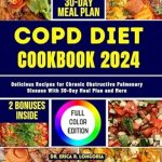 Transform Your Health: A Comprehensive Review of COPD DIET COOKBOOK 2024: Delicious Recipes for Chronic Obstructive Pulmonary Disease With 30-Day Meal Plan and More (Cookbooks for Wellness 1)