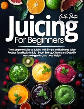 Transform Your Health: A Comprehensive Review of ‘Juicing for Beginners: The Complete Guide to Juicing with Simple and Delicious Juice Recipes for a Healthier Life | Boost Energy, Cleanse and Detoxify, Improve Digestion, and Lose Weight’